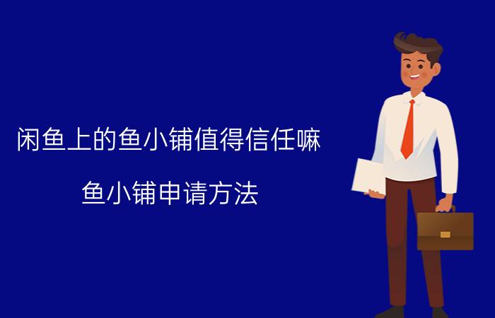 闲鱼上的鱼小铺值得信任嘛 鱼小铺申请方法？